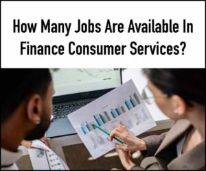 How Many Jobs Are Available In Finance Consumer Services?